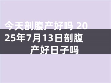 今天剖腹产好吗 2025年7月13日剖腹产好日子吗