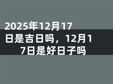 2025年12月17日是吉日吗，12月17日是好日子吗