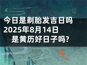 今日是剃胎发吉日吗 2025年8月14日是黄历好日子吗?