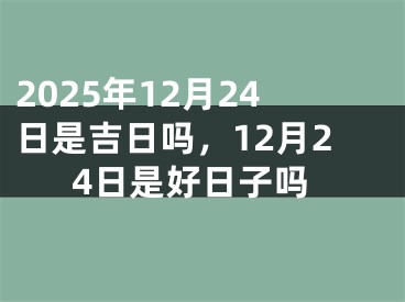 2025年12月24日是吉日吗，12月24日是好日子吗