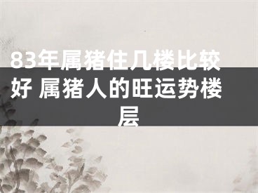 83年属猪住几楼比较好 属猪人的旺运势楼层