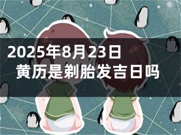 2025年8月23日黄历是剃胎发吉日吗