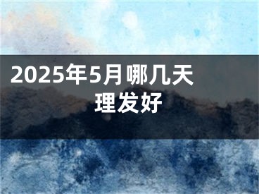2025年5月哪几天理发好