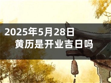 2025年5月28日黄历是开业吉日吗