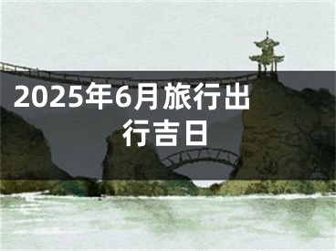 2025年6月旅行出行吉日