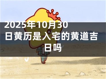 2025年10月30日黄历是入宅的黄道吉日吗