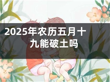 2025年农历五月十九能破土吗