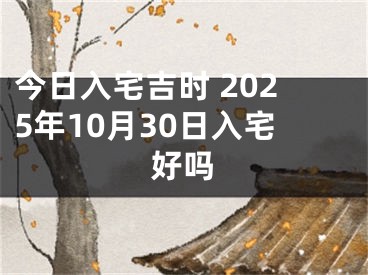 今日入宅吉时 2025年10月30日入宅好吗