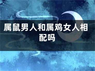 属鼠男人和属鸡女人相配吗