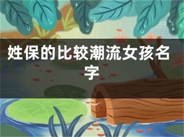 姓保的比较潮流女孩名字
