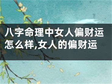 八字命理中女人偏财运怎么样,女人的偏财运