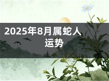 2025年8月属蛇人运势