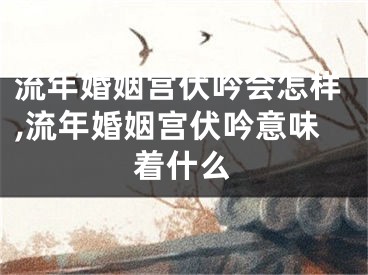 流年婚姻宫伏吟会怎样,流年婚姻宫伏吟意味着什么