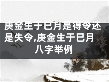 庚金生于巳月是得令还是失令,庚金生于巳月八字举例