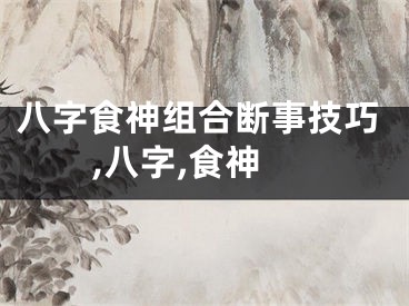 八字食神组合断事技巧,八字,食神