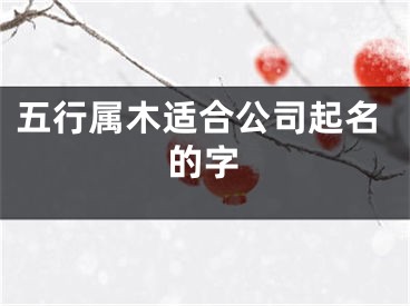五行属木适合公司起名的字