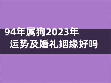 94年属狗2023年运势及婚礼姻缘好吗