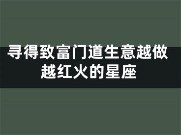 寻得致富门道生意越做越红火的星座