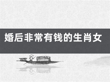 婚后非常有钱的生肖女