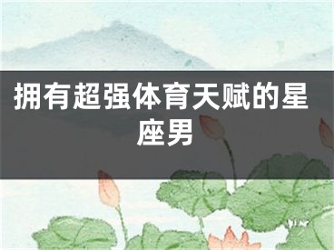 拥有超强体育天赋的星座男