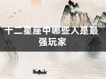 十二星座中哪些人是最强玩家