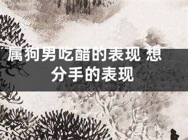 属狗男吃醋的表现 想分手的表现