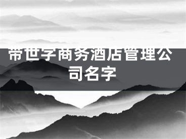 带世字商务酒店管理公司名字