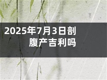 2025年7月3日剖腹产吉利吗