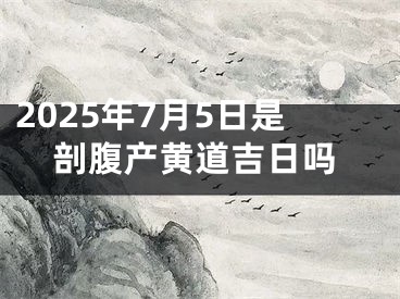 2025年7月5日是剖腹产黄道吉日吗