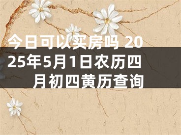 今日可以买房吗 2025年5月1日农历四月初四黄历查询