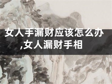 女人手漏财应该怎么办,女人漏财手相