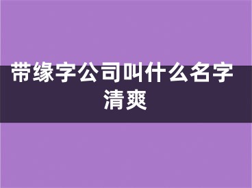 带缘字公司叫什么名字清爽