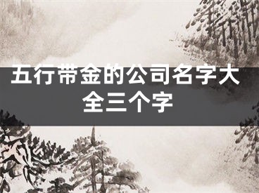 五行带金的公司名字大全三个字