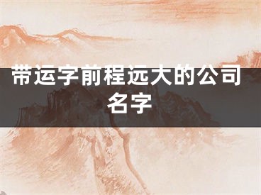 带运字前程远大的公司名字