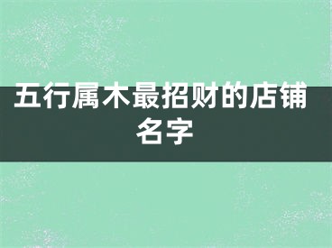 五行属木最招财的店铺名字