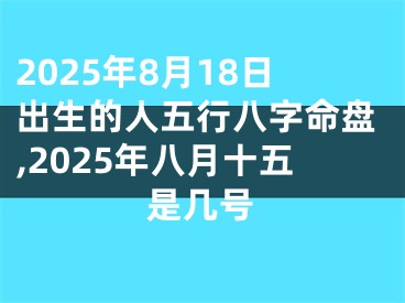 2025年8月18日出生的人五行八字命盘,2025年八月十五是几号