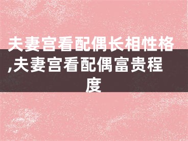 夫妻宫看配偶长相性格,夫妻宫看配偶富贵程度