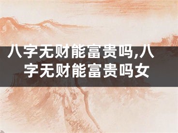 八字无财能富贵吗,八字无财能富贵吗女