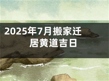2025年7月搬家迁居黄道吉日