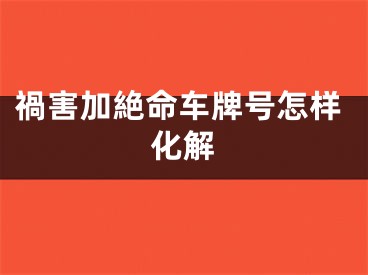 禍害加絶命车牌号怎样化解