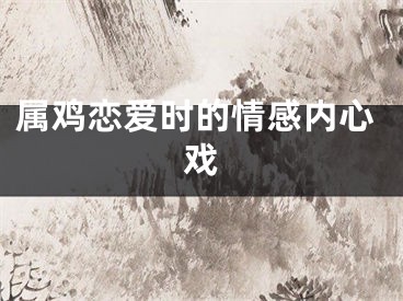 属鸡恋爱时的情感内心戏