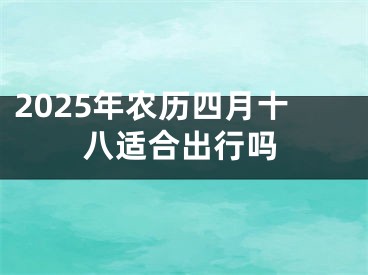 2025年农历四月十八适合出行吗