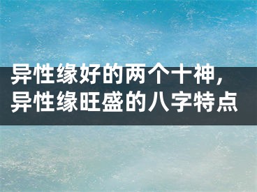 异性缘好的两个十神,异性缘旺盛的八字特点