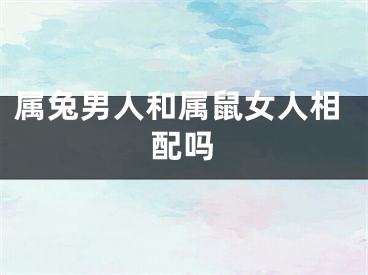 属兔男人和属鼠女人相配吗