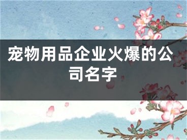 宠物用品企业火爆的公司名字