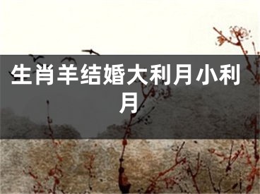 生肖羊结婚大利月小利月