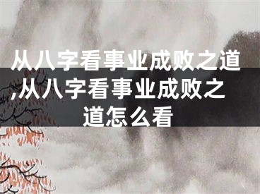 从八字看事业成败之道,从八字看事业成败之道怎么看