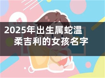 2025年出生属蛇温柔吉利的女孩名字