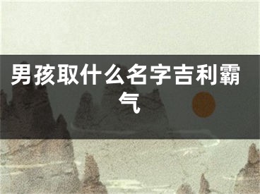 男孩取什么名字吉利霸气