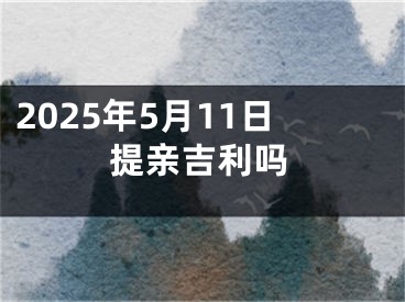 2025年5月11日提亲吉利吗